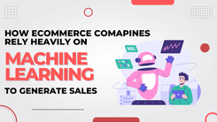 How Ecommerce Companies rely heavily on Machine Learning to Generate Sales?